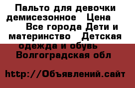 Пальто для девочки демисезонное › Цена ­ 500 - Все города Дети и материнство » Детская одежда и обувь   . Волгоградская обл.